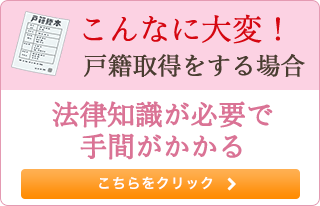 こんなに大変！ 戸籍取得をする方法 法律知識が必要で手間がかかる こちらをクリック