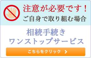 注意が必要です！ご自身で取り組む場合 相続手続ワンストップサービス こちらをクリック