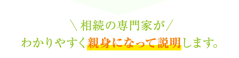 相続の専門家がわかりやすく親身になって説明します。