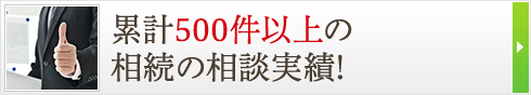 累計500件以上の相続の相談実績！