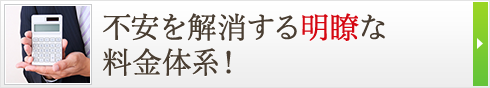 不安を解消する明瞭な料金体系！