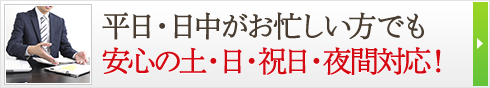 平日や日中が忙しい方でも安心の土日祝・夜間対応！