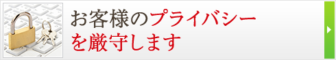 お客様のプライバシーを厳守します！