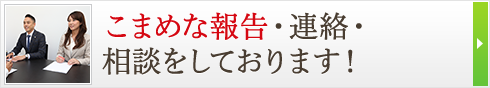こまめな報告・連絡・相談をしております！ 