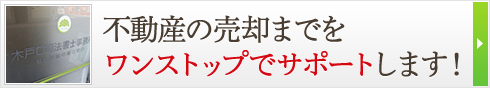 不動産の売却までをワンストップでサポートします！