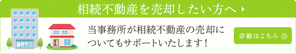 相続不動産を売却したい方へ　当事務所が相続不動産の売却についてもサポートいたします！　詳細はこちら